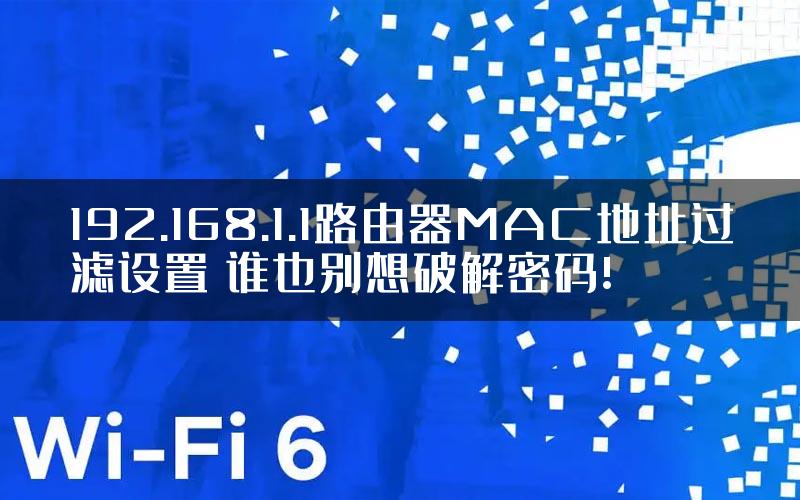 192.168.1.1路由器MAC地址过滤设置 谁也别想破解密码!