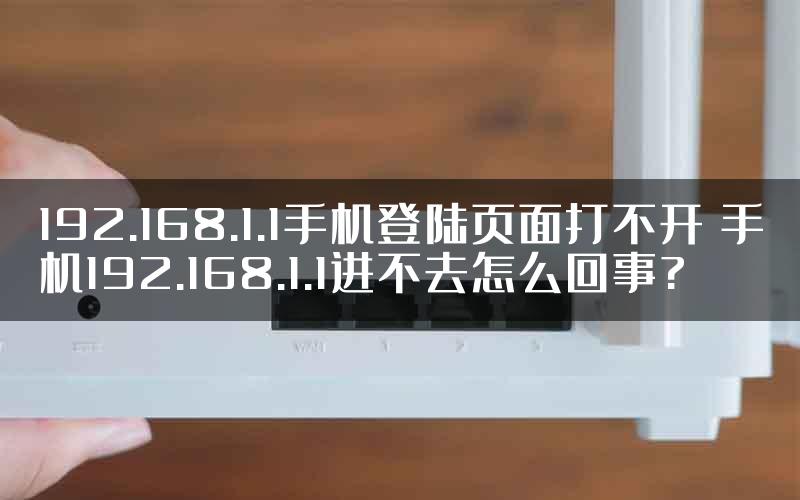 192.168.1.1手机登陆页面打不开 手机192.168.1.1进不去怎么回事?