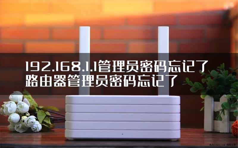 192.168.1.1管理员密码忘记了 路由器管理员密码忘记了