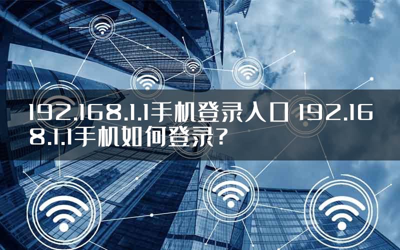 192.168.1.1手机登录入口 192.168.1.1手机如何登录?