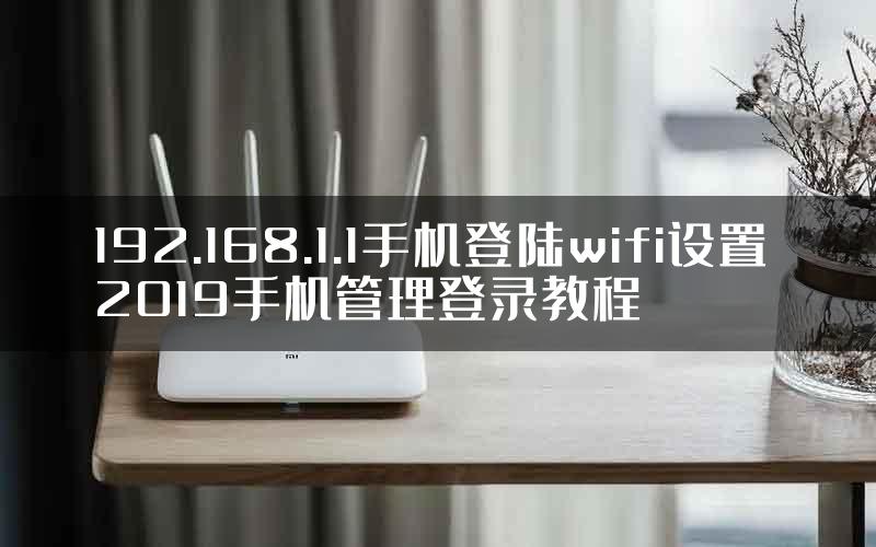 192.168.1.1手机登陆wifi设置 2019手机管理登录教程