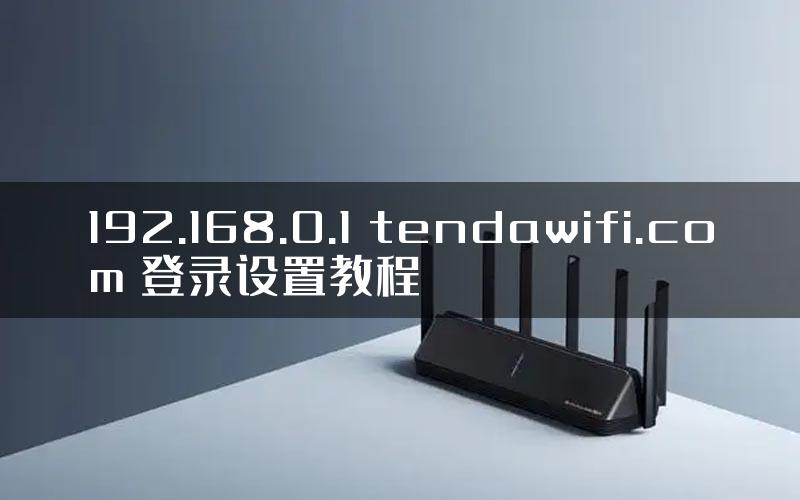 192.168.0.1 tendawifi.com 登录设置教程