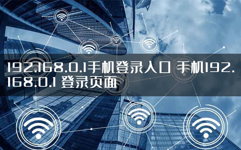 192.168.0.1手机登录入口 手机192.168.0.1 登录页面