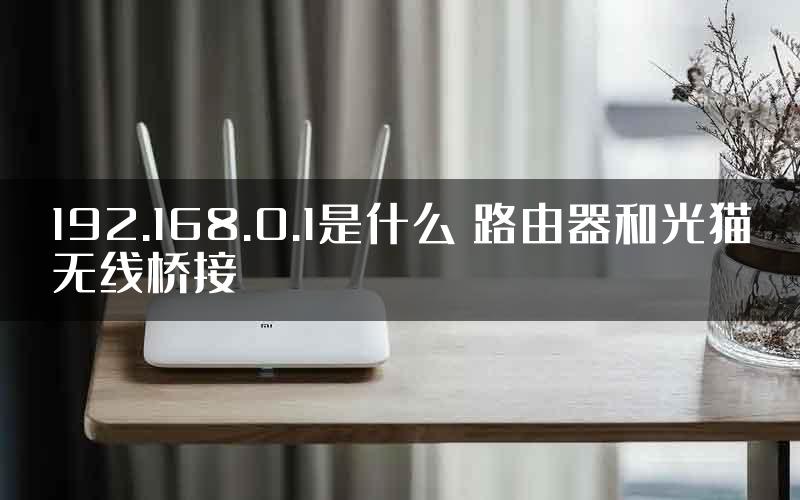 192.168.0.1是什么 路由器和光猫无线桥接