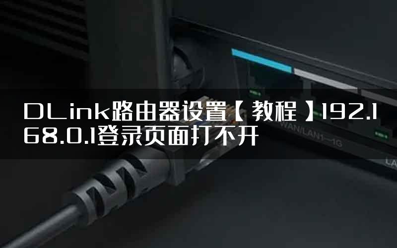 DLink路由器设置【教程】192.168.0.1登录页面打不开