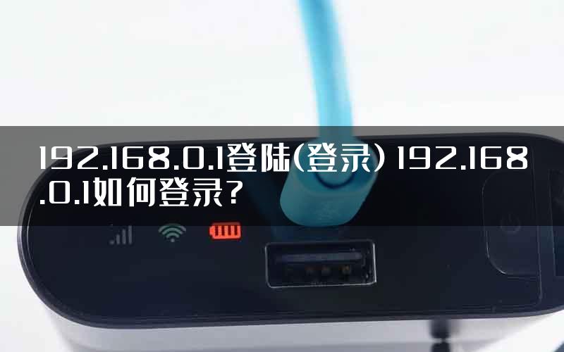 192.168.0.1登陆(登录) 192.168.0.1如何登录?