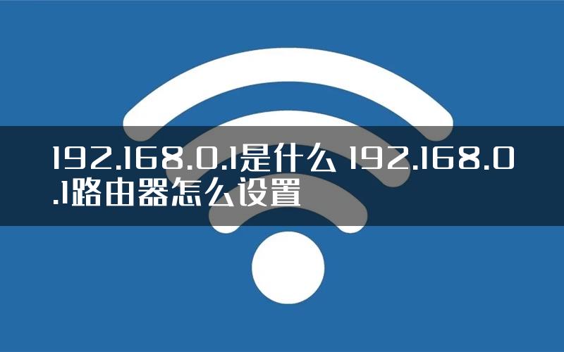 192.168.0.1是什么 192.168.0.1路由器怎么设置