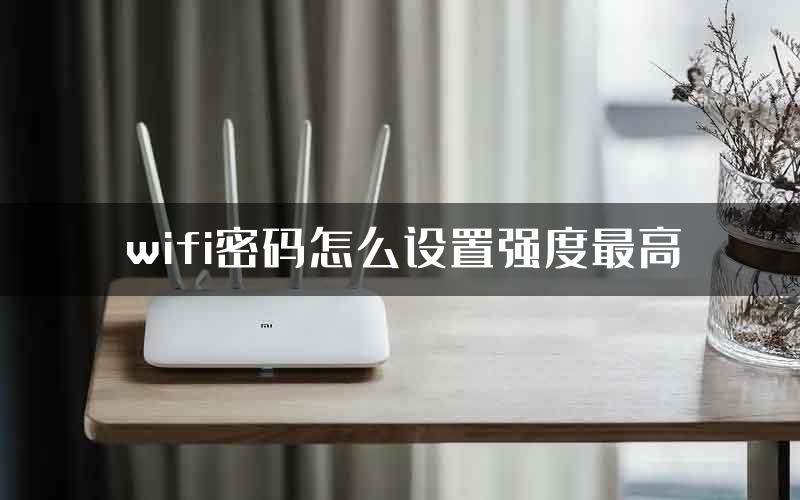 wifi密码怎么设置强度最高