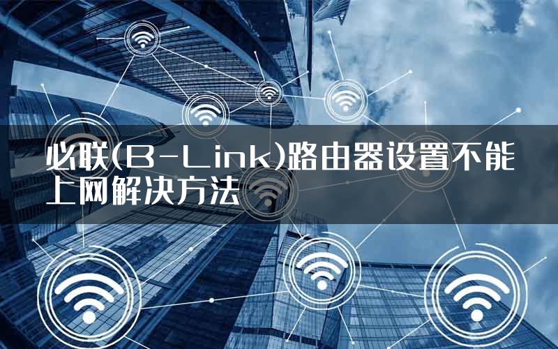 必联(B-Link)路由器设置不能上网解决方法