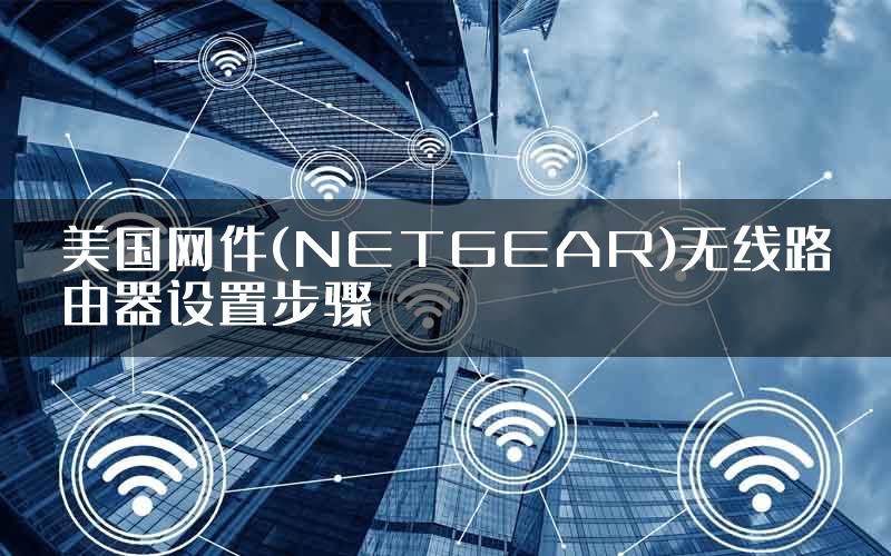 美国网件(NETGEAR)无线路由器设置步骤