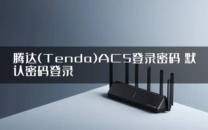 腾达(Tenda)AC5登录密码 默认密码登录