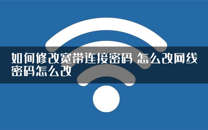 如何修改宽带连接密码 怎么改网线密码怎么改