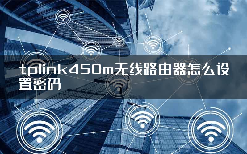 tplink450m无线路由器怎么设置密码