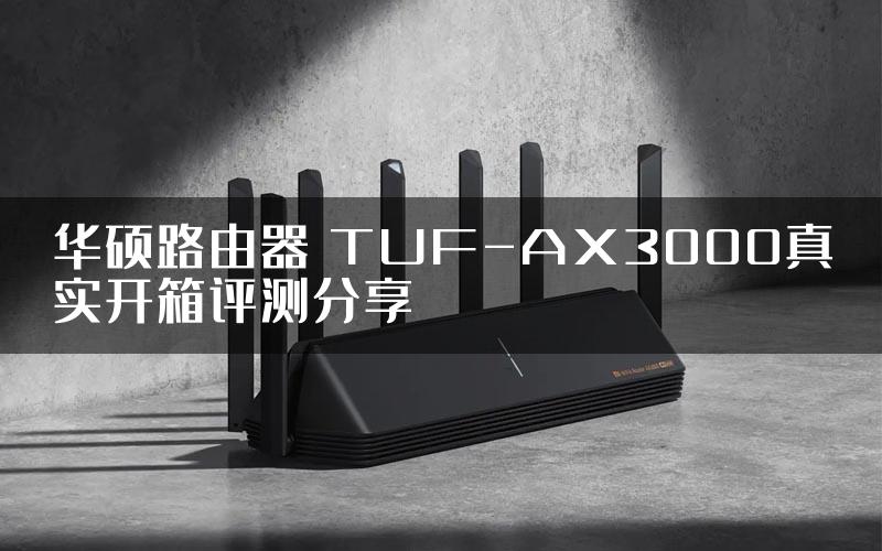 华硕路由器 TUF-AX3000真实开箱评测分享