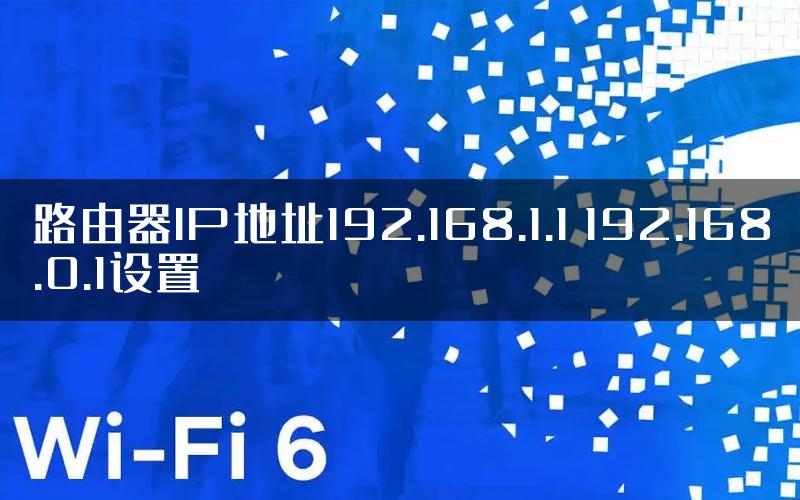 路由器IP地址192.168.1.1 192.168.0.1设置