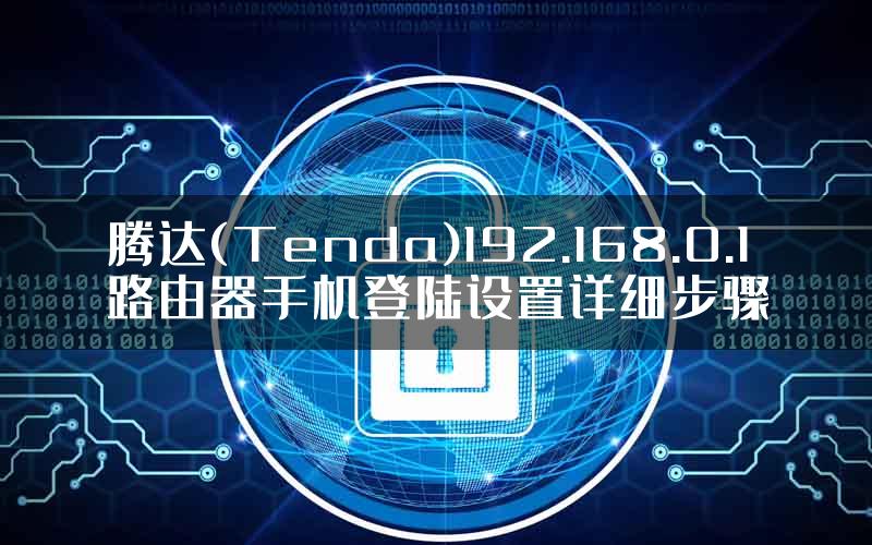 腾达(Tenda)192.168.0.1路由器手机登陆设置详细步骤