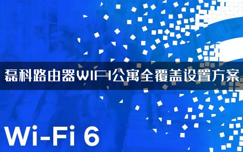 磊科路由器WIFI公寓全覆盖设置方案