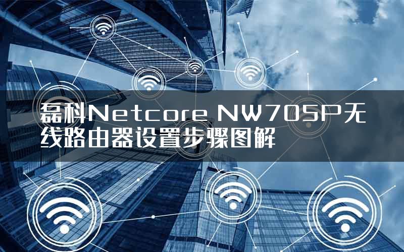 磊科Netcore NW705P无线路由器设置步骤图解