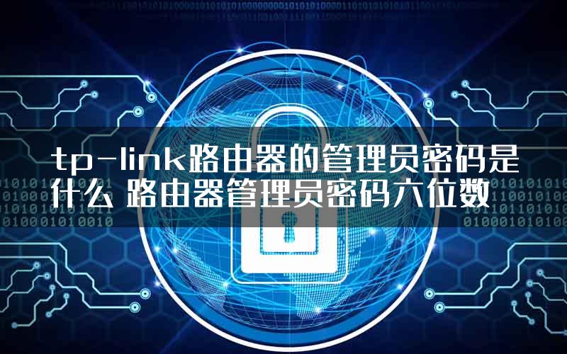 tp-link路由器的管理员密码是什么 路由器管理员密码六位数