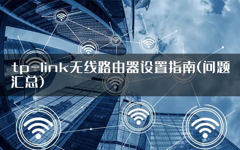 tp-link无线路由器设置指南(问题汇总)