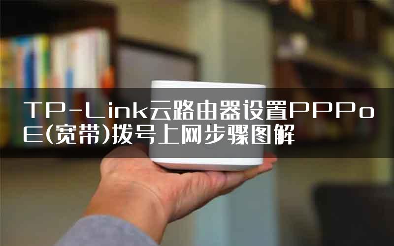 TP-Link云路由器设置PPPoE(宽带)拨号上网步骤图解