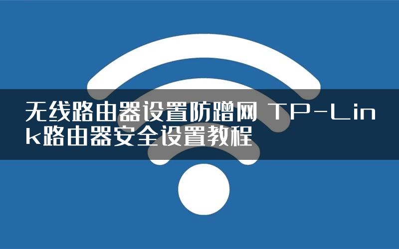 无线路由器设置防蹭网 TP-Link路由器安全设置教程