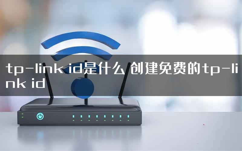 tp-link id是什么 创建免费的tp-link id