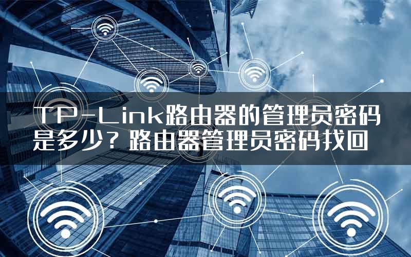 TP-Link路由器的管理员密码是多少？路由器管理员密码找回