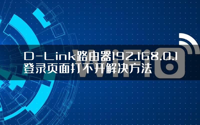 D-Link路由器192.168.0.1登录页面打不开解决方法