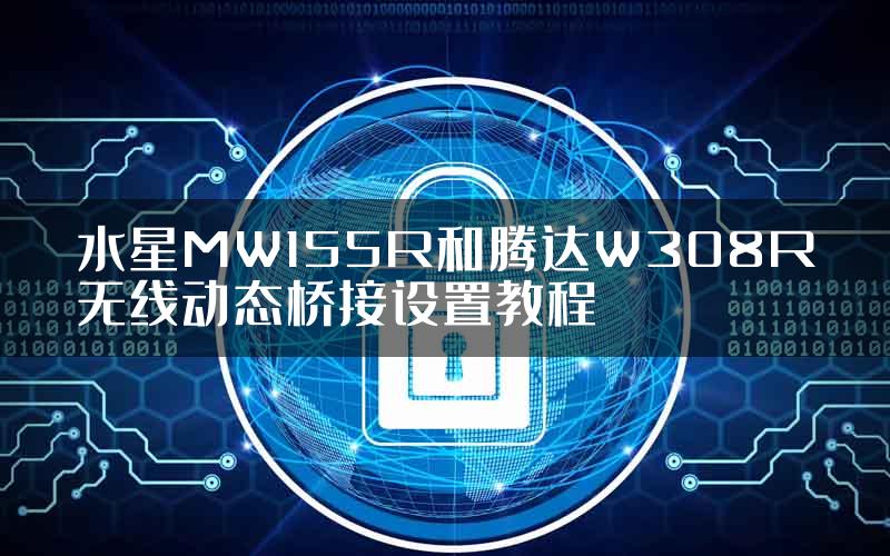 水星MW155R和腾达W308R无线动态桥接设置教程