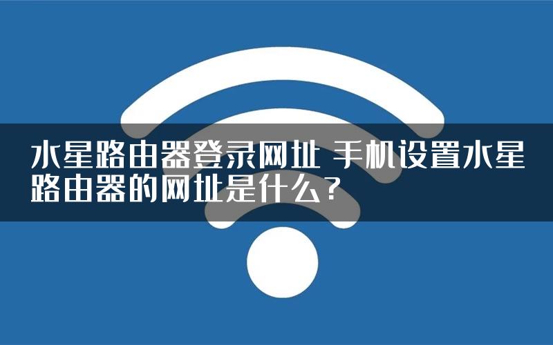 水星路由器登录网址 手机设置水星路由器的网址是什么?