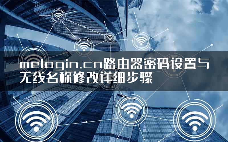 melogin.cn路由器密码设置与无线名称修改详细步骤