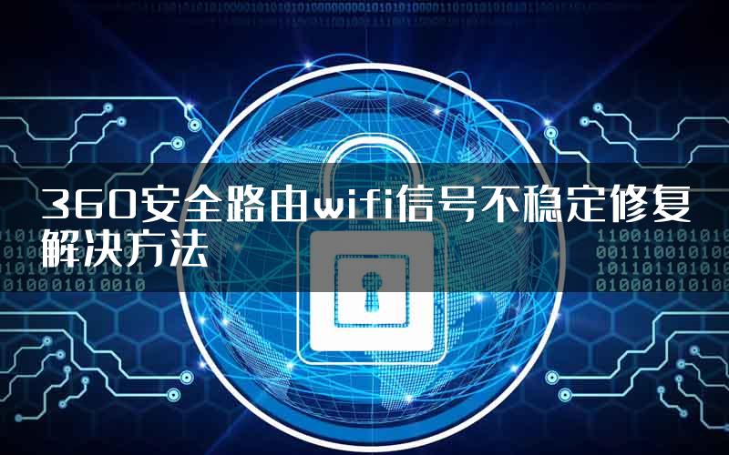 360安全路由wifi信号不稳定修复解决方法