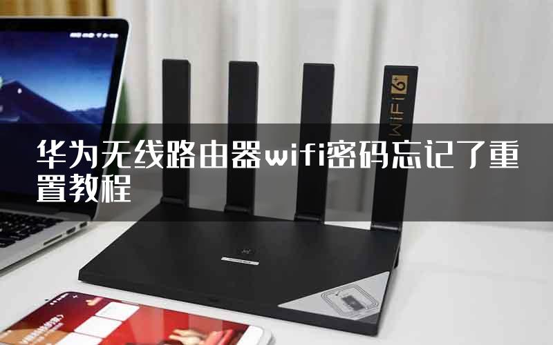 华为无线路由器wifi密码忘记了重置教程