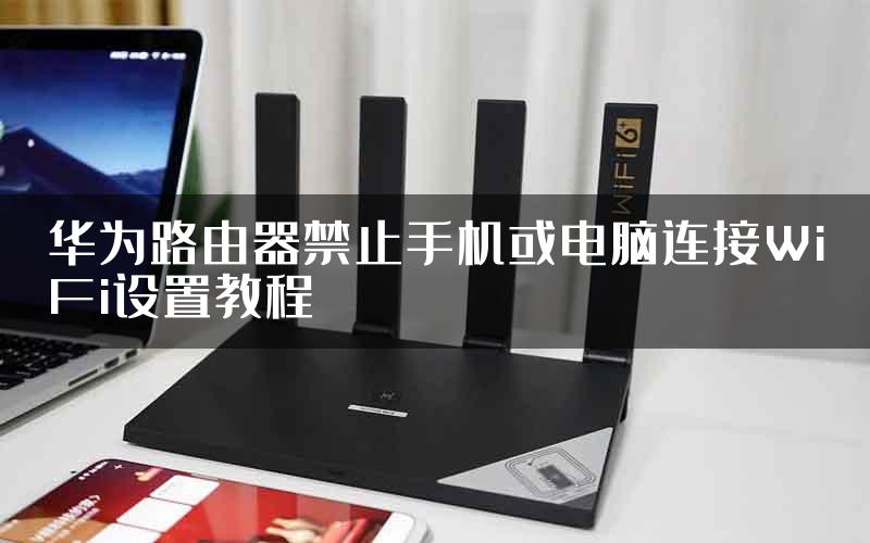 华为路由器禁止手机或电脑连接WiFi设置教程