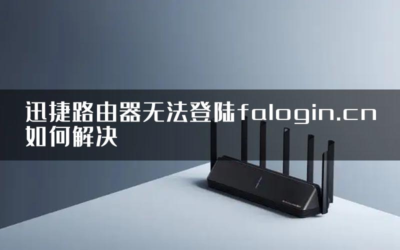 迅捷路由器无法登陆falogin.cn如何解决