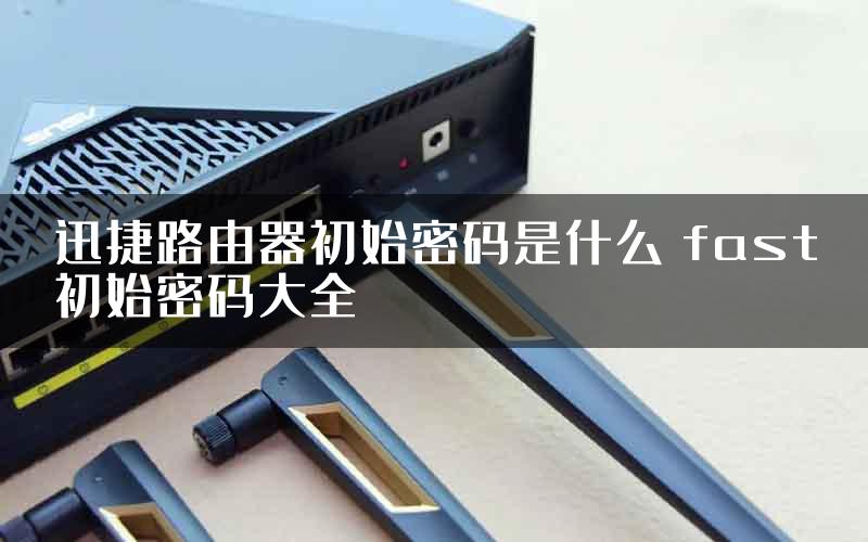 迅捷路由器初始密码是什么 fast初始密码大全