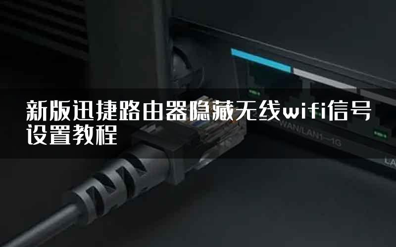 新版迅捷路由器隐藏无线wifi信号设置教程