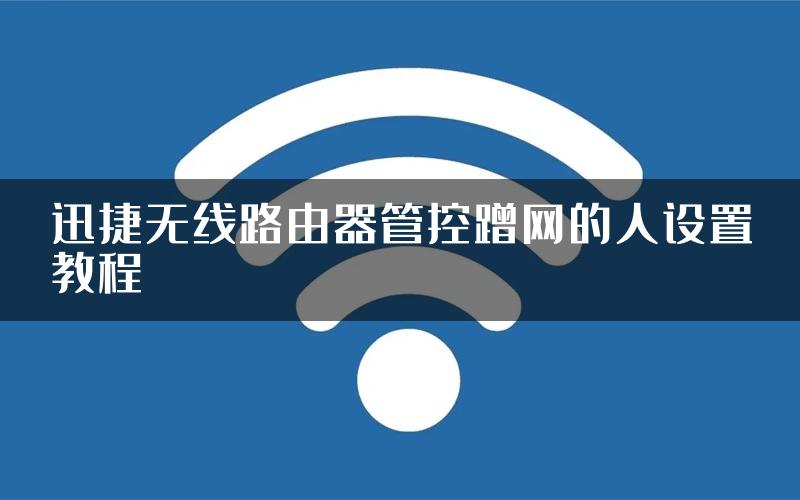 迅捷无线路由器管控蹭网的人设置教程