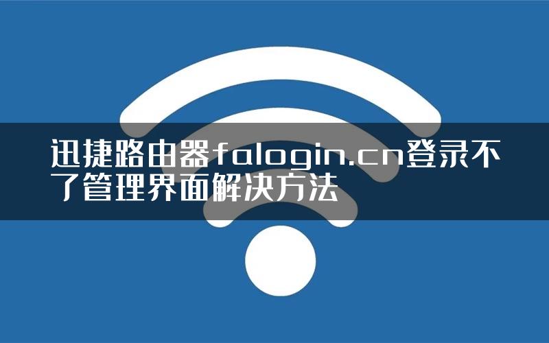 迅捷路由器falogin.cn登录不了管理界面解决方法