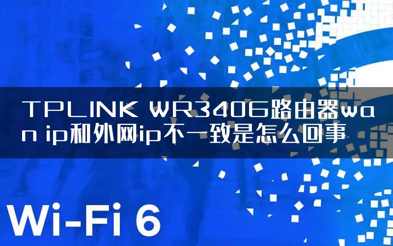 TPLINK WR340G路由器wan ip和外网ip不一致是怎么回事