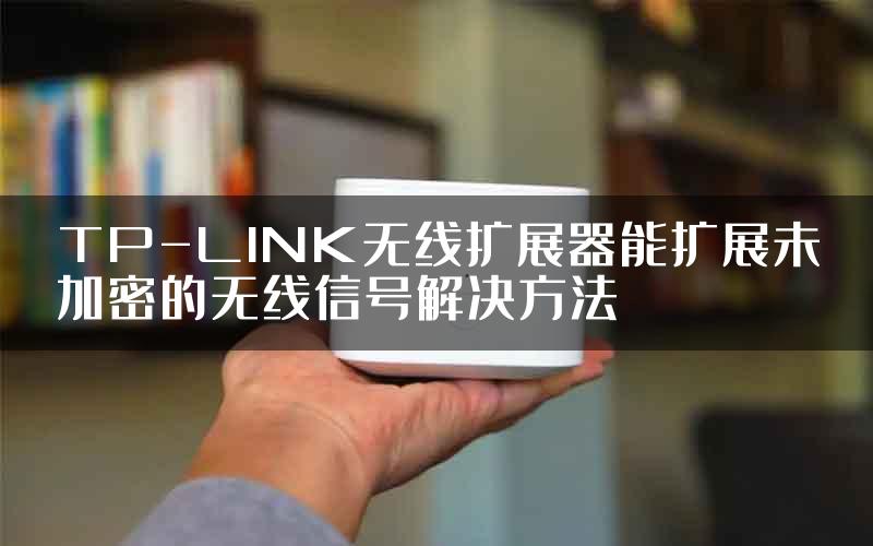 TP-LINK无线扩展器能扩展未加密的无线信号解决方法