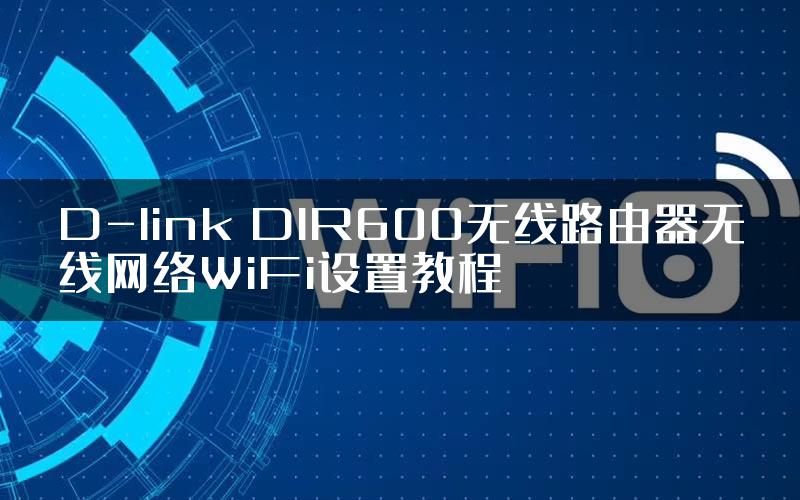 D-link DIR600无线路由器无线网络WiFi设置教程