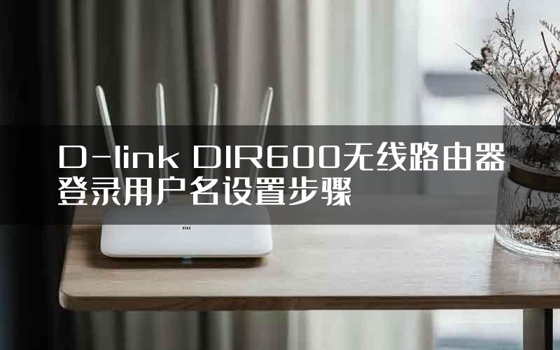 D-link DIR600无线路由器登录用户名设置步骤