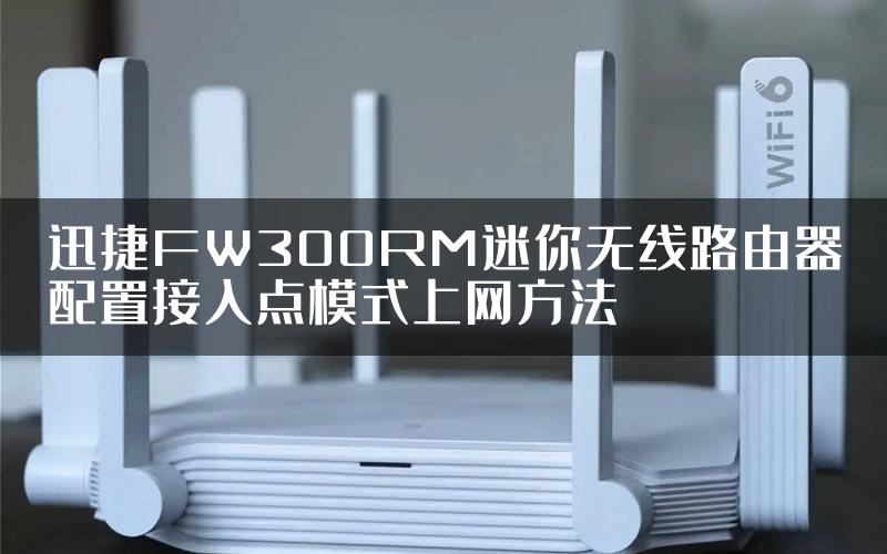 迅捷FW300RM迷你无线路由器配置接入点模式上网方法