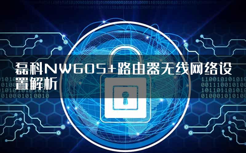 磊科NW605+路由器无线网络设置解析