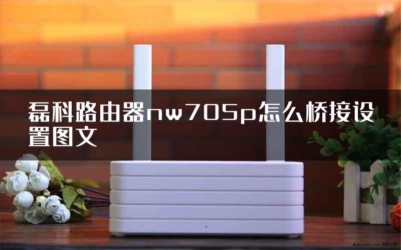 磊科路由器nw705p怎么桥接设置图文