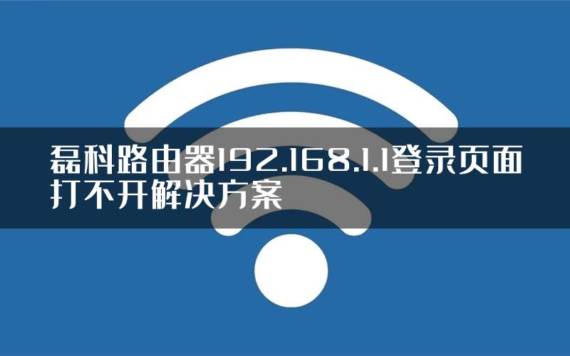 磊科路由器192.168.1.1登录页面打不开解决方案