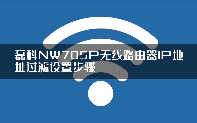 磊科NW705P无线路由器IP地址过滤设置步骤