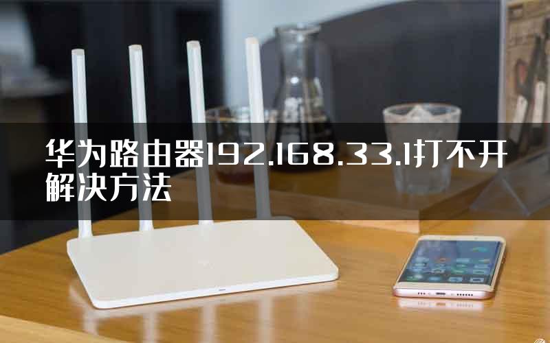 华为路由器192.168.33.1打不开解决方法